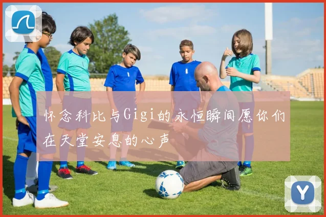怀念科比与Gigi的永恒瞬间愿你们在天堂安息的心声
