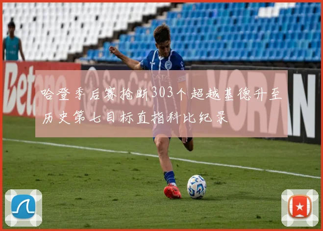 哈登季后赛抢断303个超越基德升至历史第七目标直指科比纪录