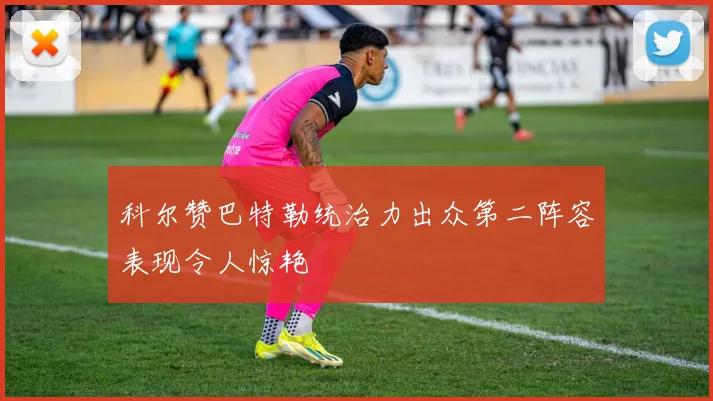 科尔赞巴特勒统治力出众第二阵容表现令人惊艳