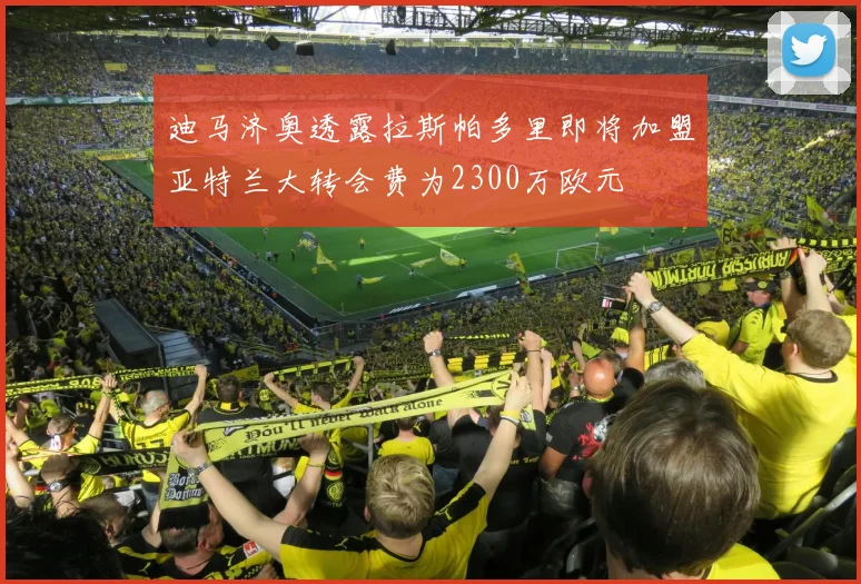 迪马济奥透露拉斯帕多里即将加盟亚特兰大转会费为2300万欧元