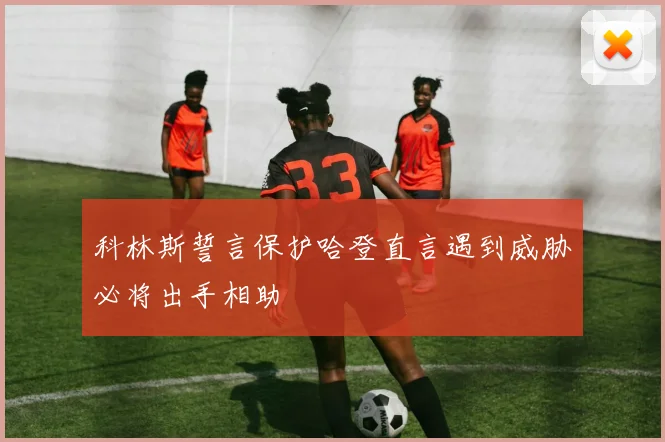 科林斯誓言保护哈登直言遇到威胁必将出手相助