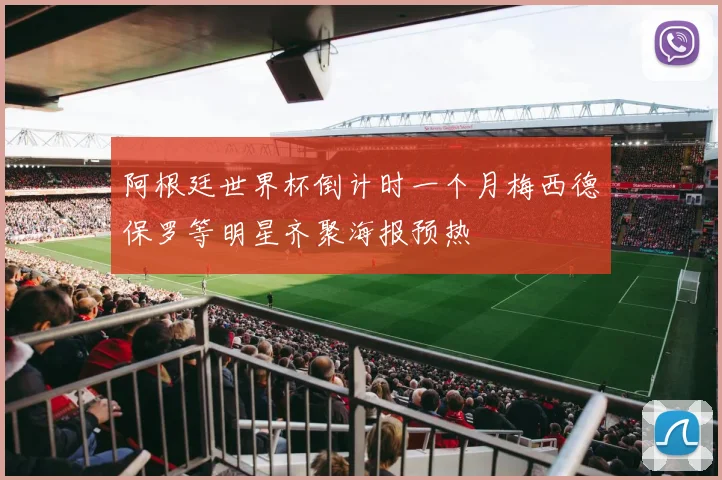 阿根廷世界杯倒计时一个月梅西德保罗等明星齐聚海报预热