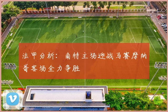 法甲分析：南特主场迎战马赛摩纳哥客场全力争胜
