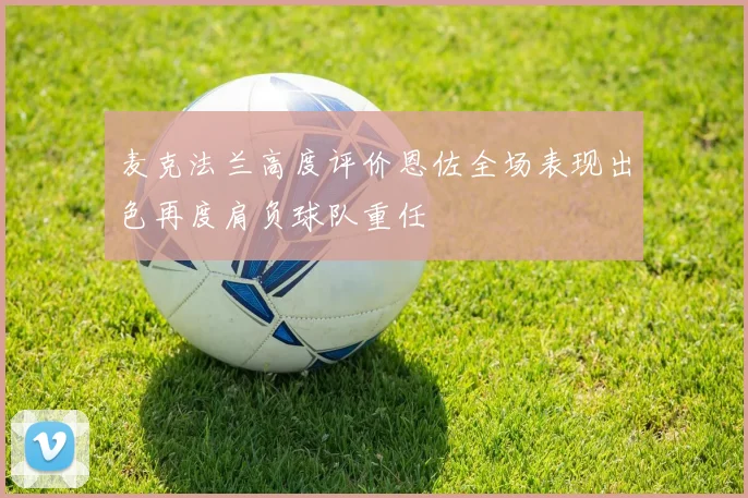麦克法兰高度评价恩佐全场表现出色再度肩负球队重任