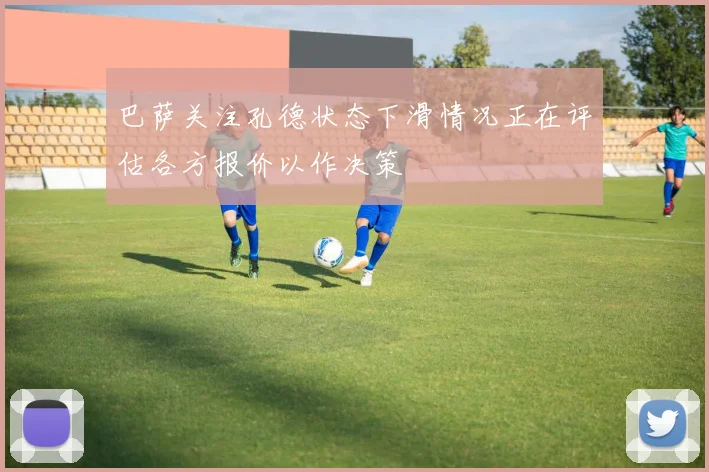 巴萨关注孔德状态下滑情况正在评估各方报价以作决策