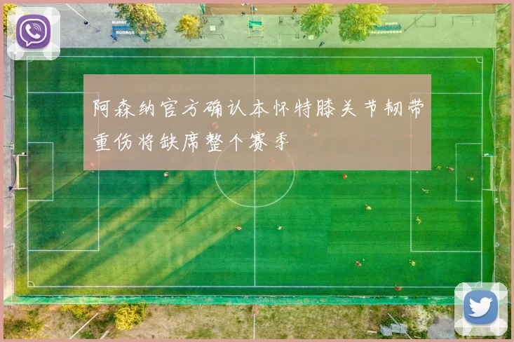 阿森纳官方确认本怀特膝关节韧带重伤将缺席整个赛季