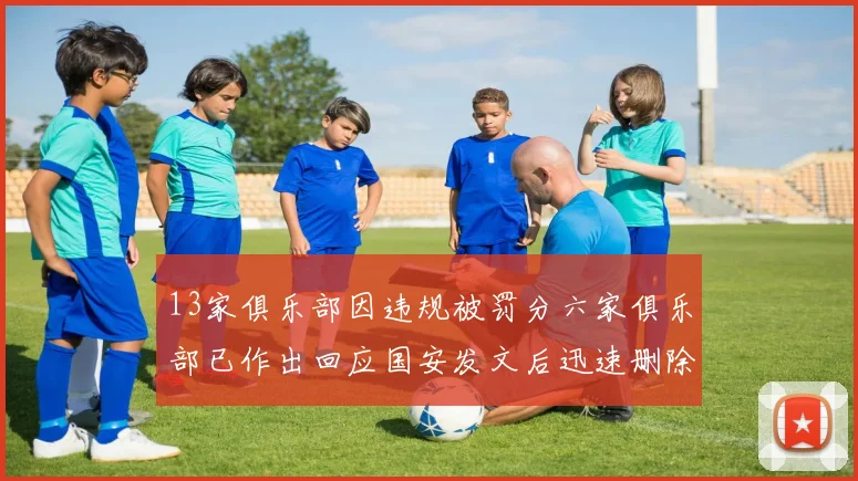 13家俱乐部因违规被罚分六家俱乐部已作出回应国安发文后迅速删除引发关注