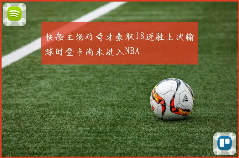 快船主场对奇才豪取18连胜上次输球时登卡尚未进入NBA