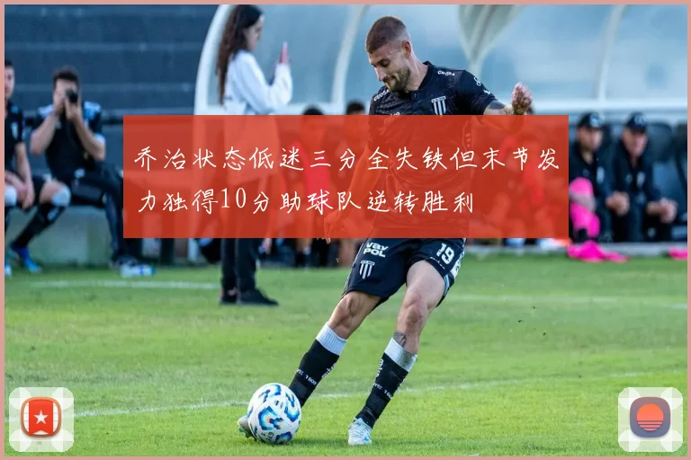 乔治状态低迷三分全失铁但末节发力独得10分助球队逆转胜利