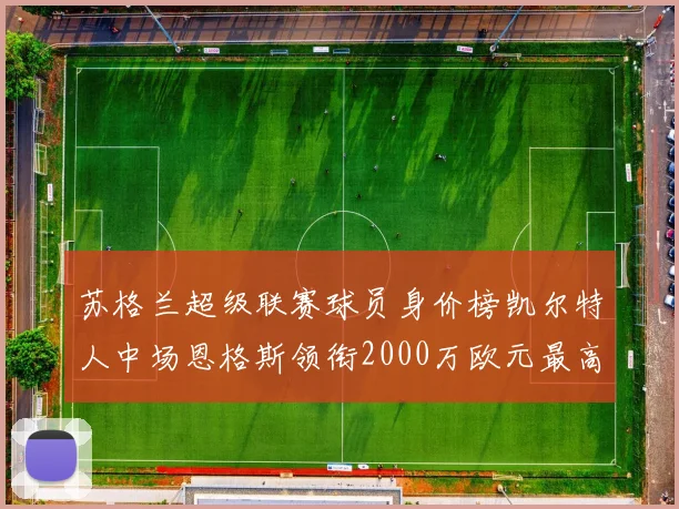 苏格兰超级联赛球员身价榜凯尔特人中场恩格斯领衔2000万欧元最高