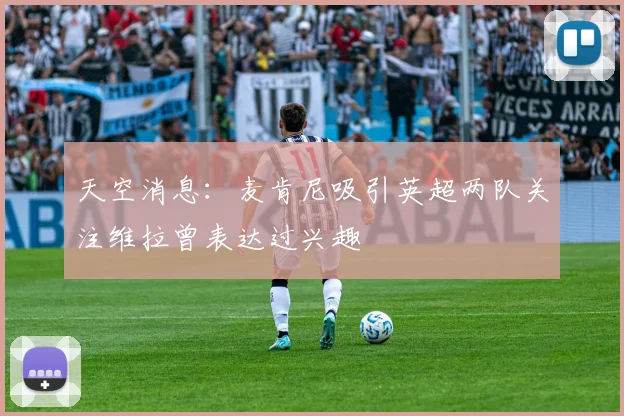 天空消息：麦肯尼吸引英超两队关注维拉曾表达过兴趣