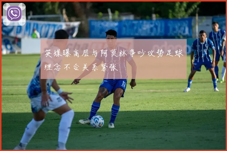 英媒曝高层与阿莫林争吵攻势足球理念不合关系紧张